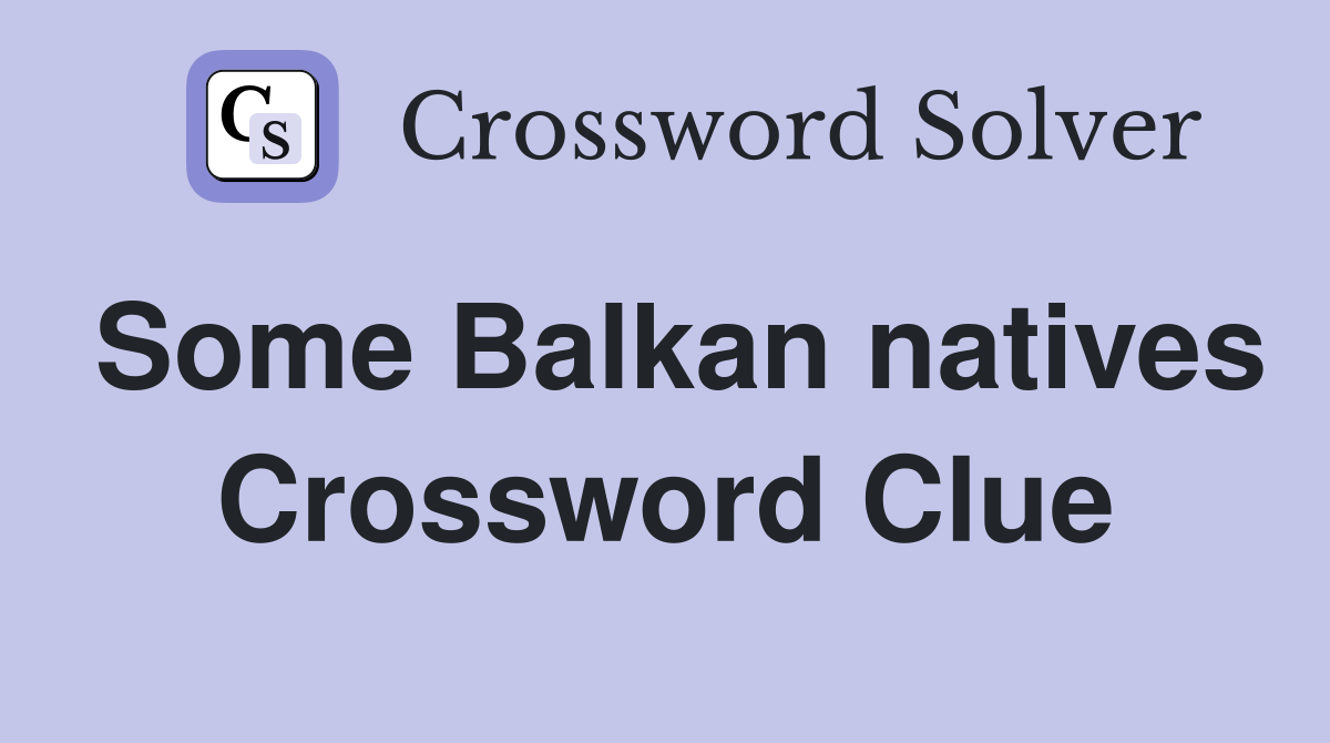 Some Balkan Natives NYT Crossword Answers and Tips to Solve it