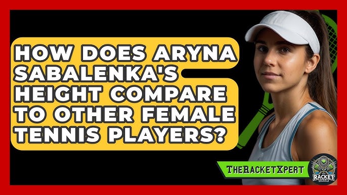 Aryna Sabalenka Height: Get the Details on Aryna Sabalenkas Height and How She Uses It in Matches.